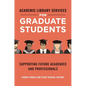Academic Library Services for Graduate Students: Supporting Future Academics and Professionals - Paperback
