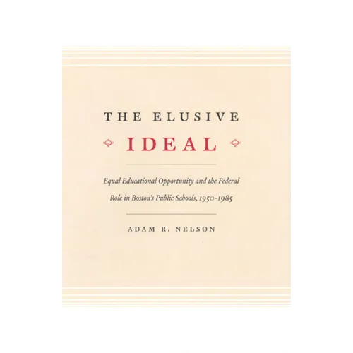 The Elusive Ideal: Equal Educational Opportunity and the Federal Role in Boston's Public Schools, 1950-1985 - Paperback