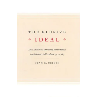 The Elusive Ideal: Equal Educational Opportunity and the Federal Role in Boston's Public Schools, 1950-1985 - Paperback