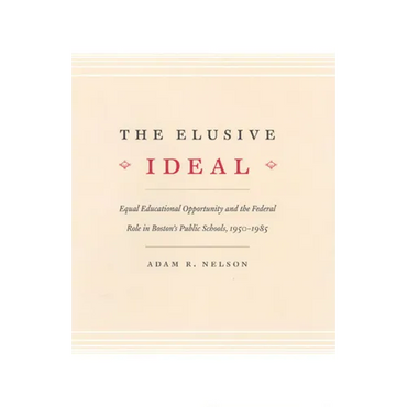 The Elusive Ideal: Equal Educational Opportunity and the Federal Role in Boston's Public Schools, 1950-1985 - Paperback