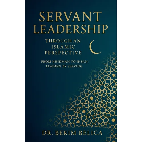 Servant Leadership Through an Islamic Perspective From Khidmah to Ihsan: Leading by Serving - Paperback