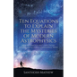 Ten Equations to Explain the Mysteries of Modern Astrophysics: From Information and Chaos Theory to Ghost Particles and Gravitational Waves - Paperback