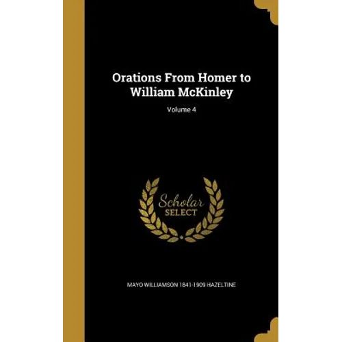 Orations From Homer to William McKinley; Volume 4 - Hardcover