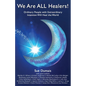 We Are ALL Healers!: Ordinary People with Extraordinary Intention Will Heal the World - Paperback