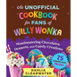 An Unofficial Cookbook for Fans of Willy Wonka: Mouthwatering Chocolates, Desserts, and Candy Creations--75 Scrumptious Recipes! - Hardcover