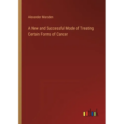 A New and Successful Mode of Treating Certain Forms of Cancer - Paperback
