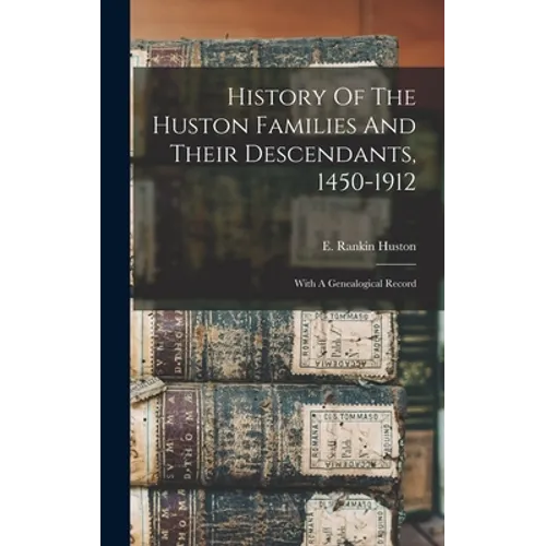History Of The Huston Families And Their Descendants, 1450-1912: With A Genealogical Record - Hardcover