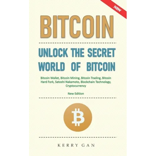 Bitcoin: Unlock the Secret World of Bitcoin, Bitcoin Wallet, Bitcoin Mining, Bitcoin Trading, Bitcoin Hard Fork, Satoshi Nakamo - Paperback