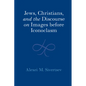 Jews, Christians, and the Discourse on Images Before Iconoclasm - Hardcover