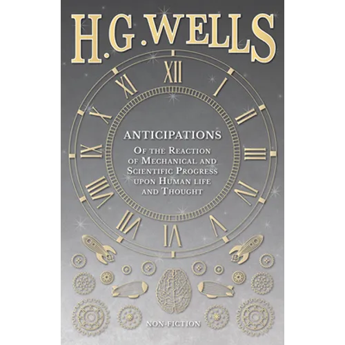 Anticipations - Of the Reaction of Mechanical and Scientific Progress upon Human life and Thought - Paperback
