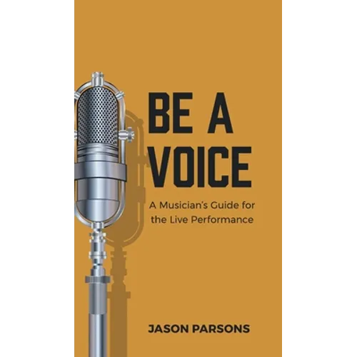 Be A Voice: A Musician's Guide for the Live Performance - Hardcover