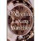 Collecting Luxury Watches (Color): Rolex, Omega, Panerai, the World of Luxury Watches - Paperback
