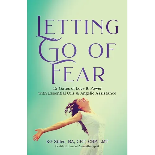 Letting Go of Fear 12 Gates of Love & Power with Essential Oils & Angelic Assistance - Paperback