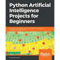 Python Artificial Intelligence Projects for Beginners: Get up and running with Artificial Intelligence using 8 smart and exciting AI applications - Paperback