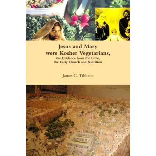 Jesus and Mary were Kosher Vegetarians, the Evidence from the Bible, the Early Church and Nutrition - Paperback