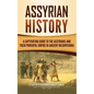 Assyrian History: A Captivating Guide to the Assyrians and Their Powerful Empire in Ancient Mesopotamia - Hardcover