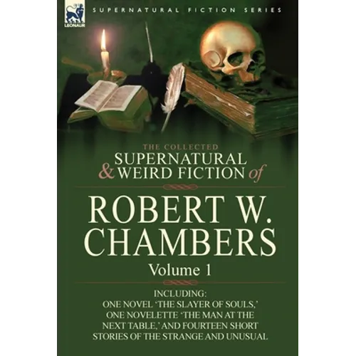 The Collected Supernatural and Weird Fiction of Robert W. Chambers: Volume 1-Including One Novel 'The Slayer of Souls, ' One Novelette 'The Man at the - Hardcover