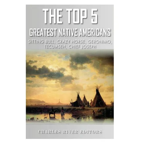 The Top 5 Greatest Native Americans: Sitting Bull, Crazy Horse, Geronimo, Tecumseh, and Chief Joseph - Paperback