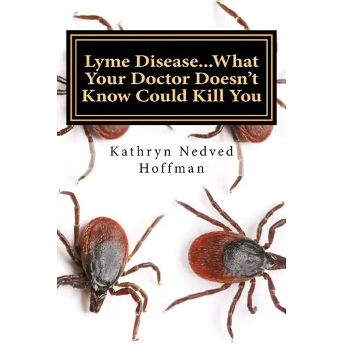 Lyme Disease...What Your Doctor Doesn't Know Could Kill You - Paperback