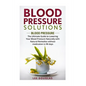 Blood Pressure Solutions: Blood Pressure: The Ultimate Guide to Lowering Your Bl - Paperback