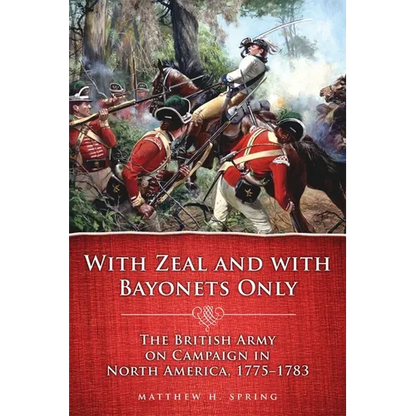 With Zeal and with Bayonets Only: The British Army on Campaign in North America, 1775-1783 Volume 19 - Paperback