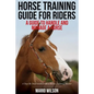 Horse Training Guide for Riders: A Guide To Handle and Manage a Horse: A Step By Step Guide from a Horse Training Master - Paperback