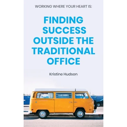 Working Where Your Heart Is: Finding Success Outside The Traditional Office - Hardcover