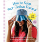How to Keep Your Clothes Forever: Simple Planet-Friendly Projects to Love Your Wardrobe Back to Life - Hardcover
