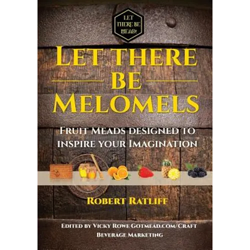 Let There Be Melomels!: Fruit Meads Designed to Inspire Your Imagination - Paperback