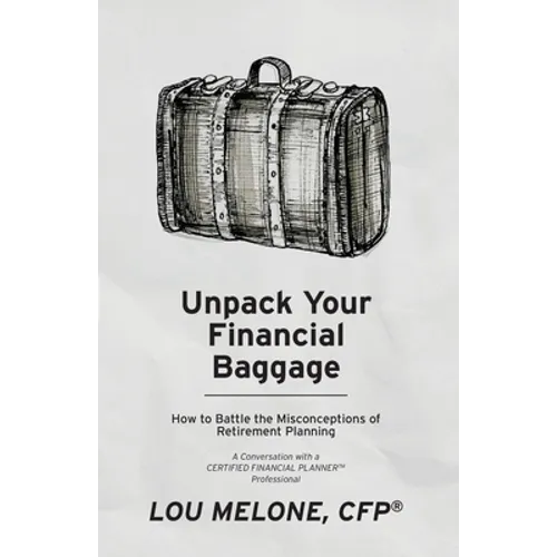 Unpack Your Financial Baggage: How to Battle the Misconceptions of Retirement Planning - Paperback