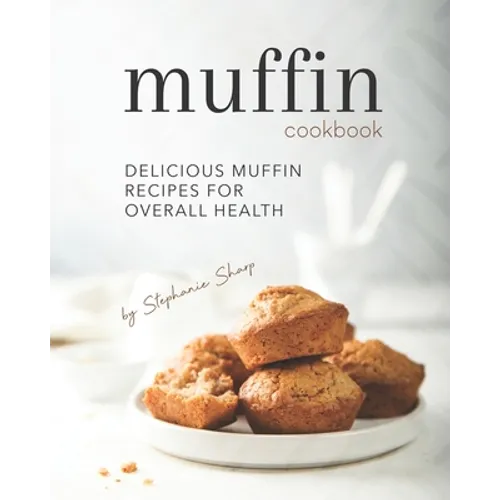 Muffin Cookbook: Delicious Muffin Recipes for Overall Health - Paperback