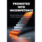 Promoted into Incompetence: Why Good Workers Become Poor Leaders-and How Organizations Can Change That - Paperback