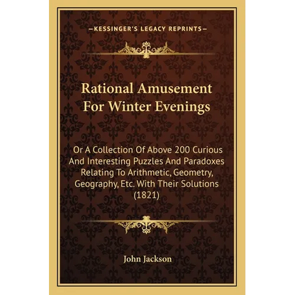 Rational Amusement For Winter Evenings: Or A Collection Of Above 200 Curious And Interesting Puzzles And Paradoxes Relating To Arithmetic, Geometry, G - Paperback