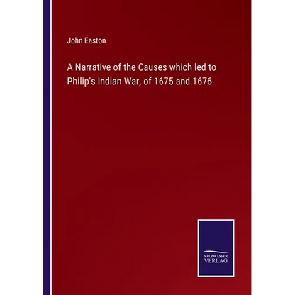 A Narrative of the Causes which led to Philip's Indian War, of 1675 and 1676 - Paperback