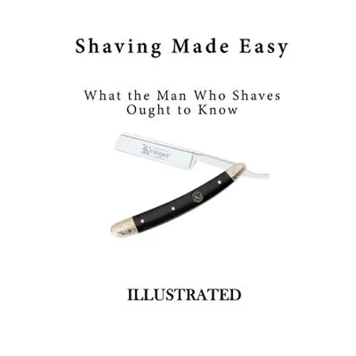 Shaving Made Easy: What the Man Who Shaves Ought to Know - Paperback