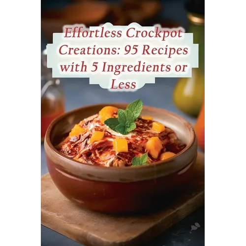 Effortless Crockpot Creations: 95 Recipes with 5 Ingredients or Less - Paperback