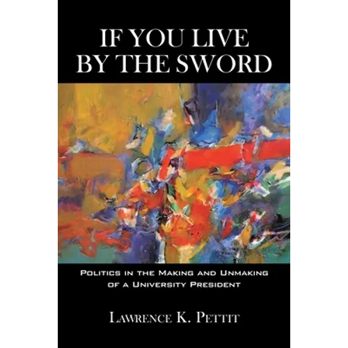 If You Live by the Sword: Politics in the Making and Unmaking of a University President - Paperback