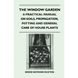 The Window Garden - A Practical Manual On Soils, Propagation, Potting And General Care Of House Plants - Paperback