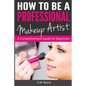 How to be a Professional Makeup Artist: A Comprehensive Guide for Beginners - Paperback