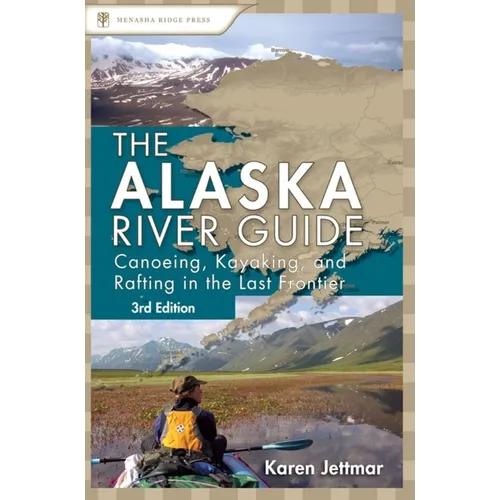 Alaska River Guide: Canoeing, Kayaking, and Rafting in the Last Frontier - Hardcover