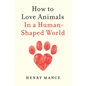 How to Love Animals: In a Human-Shaped World - Hardcover