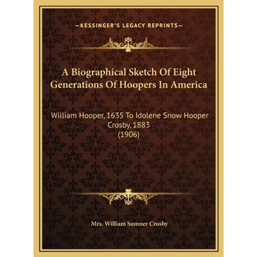 A Biographical Sketch Of Eight Generations Of Hoopers In America: William Hooper, 1635 To Idolene Snow Hooper Crosby, 1883 (1906) - Hardcover