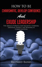 How to be Charismatic, Develop Confidence, and Exude Leadership: The Miracle Formula for Magnetic Charisma, Defeating Anxiety, and Winning at Communic - Paperback
