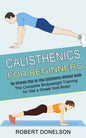 Calisthenics for Beginners: The Complete Bodyweight Training for Get a Greek God Body! (The Ultimate Step-by-step Calisthenics Workout Guide) - Paperback