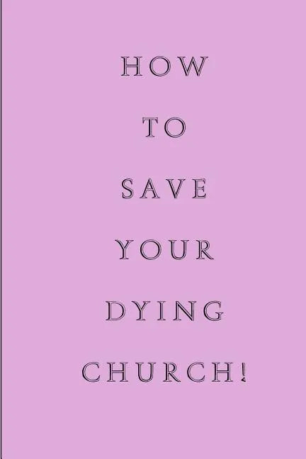How To Save Your Dying Church - Paperback
