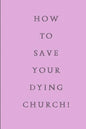 How To Save Your Dying Church - Paperback