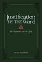 Justification by the Word: Restoring Sola Fide - Hardcover