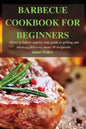 Barbecue Cookbook for Beginners: Easy to follow step-by-step guide to grilling and smoking delicious meats 50 recipes - Paperback