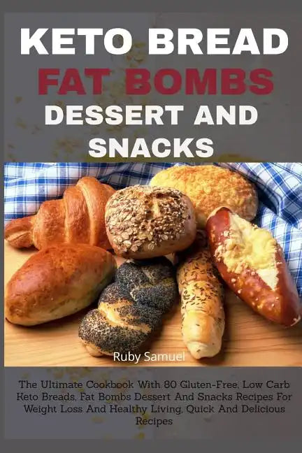 Keto Bread Fat Bombs Dessert and Snacks: The Ultimate Cookbook With 80 Gluten-Free, Low Carb Keto Breads, Fat Bombs Dessert And Snacks Recipes For Wei - Paperback