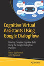 Cognitive Virtual Assistants Using Google Dialogflow: Develop Complex Cognitive Bots Using the Google Dialogflow Platform - Paperback